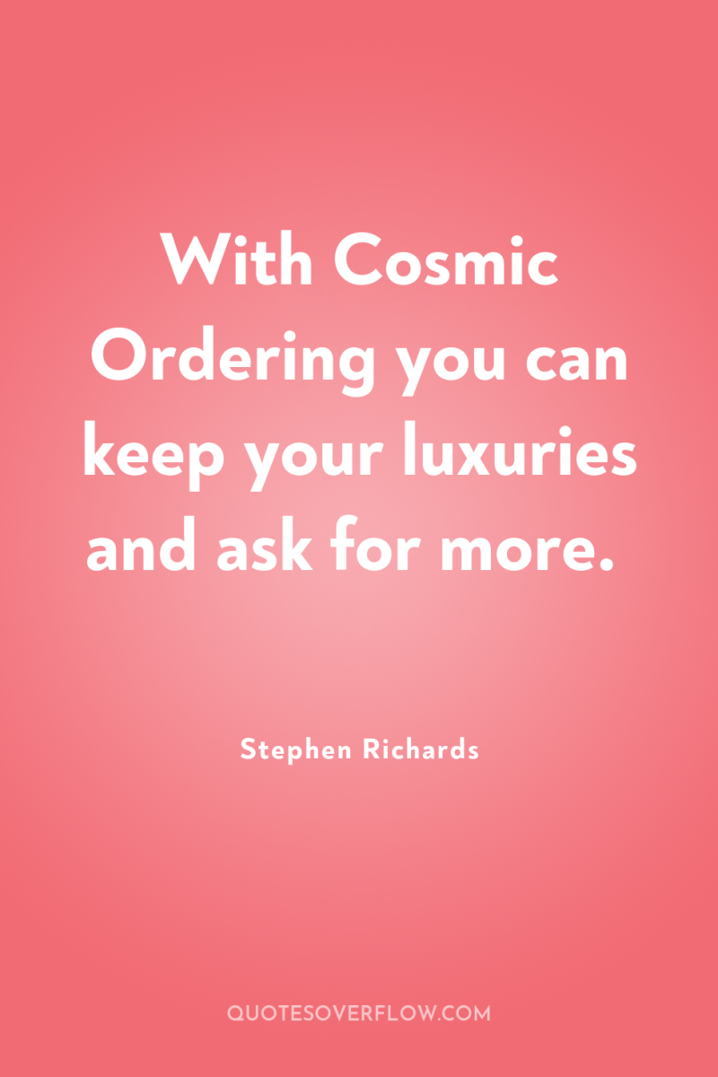 With Cosmic Ordering you can keep your luxuries and ask...