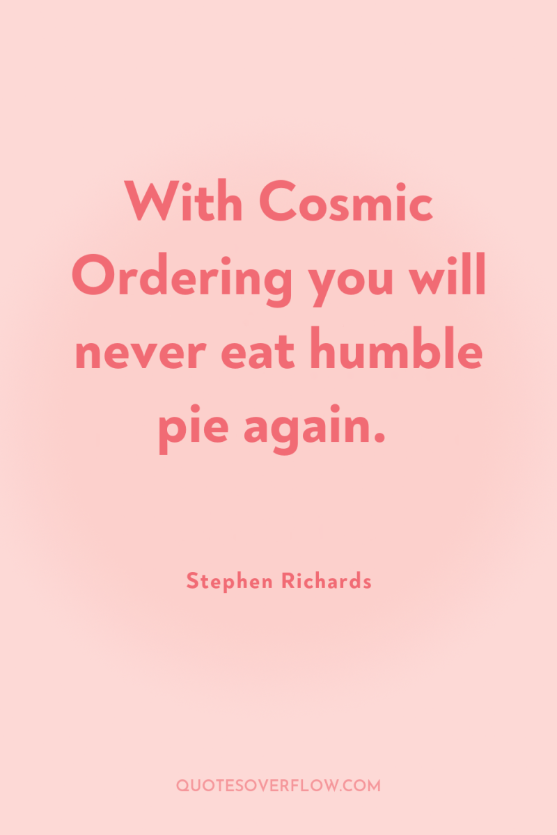 With Cosmic Ordering you will never eat humble pie again. 