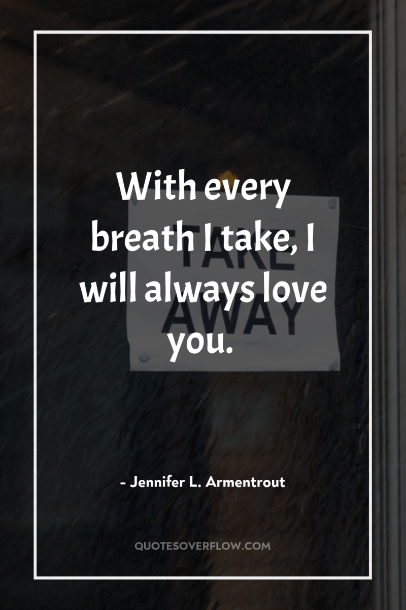 With every breath I take, I will always love you. 
