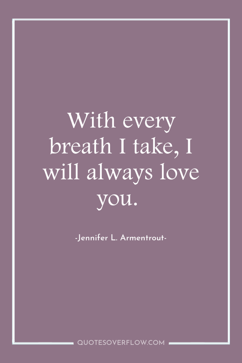 With every breath I take, I will always love you. 