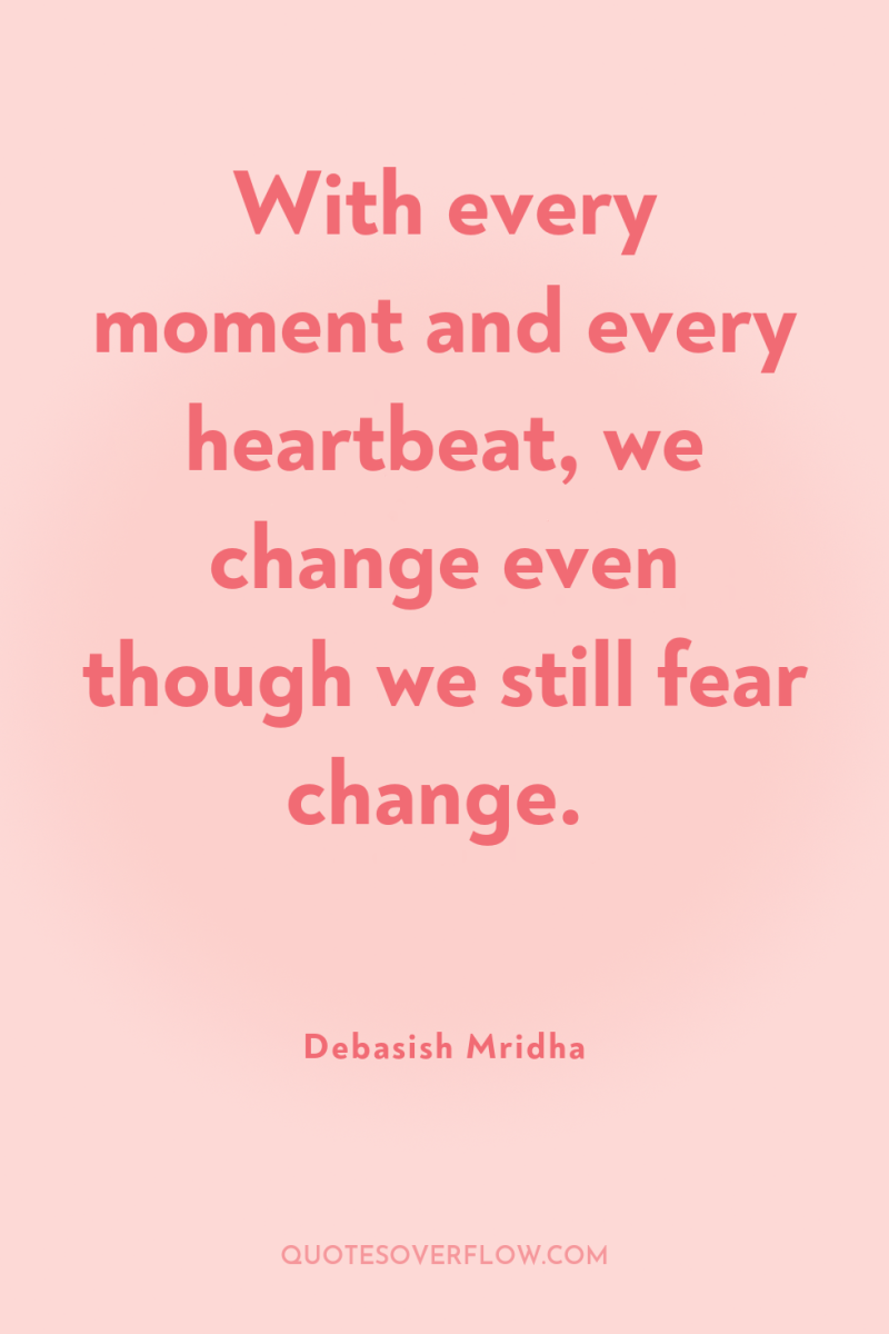 With every moment and every heartbeat, we change even though...