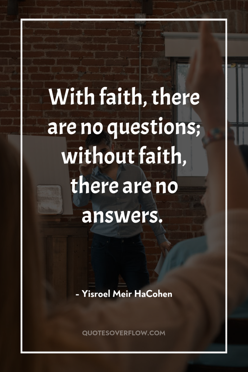 With faith, there are no questions; without faith, there are...