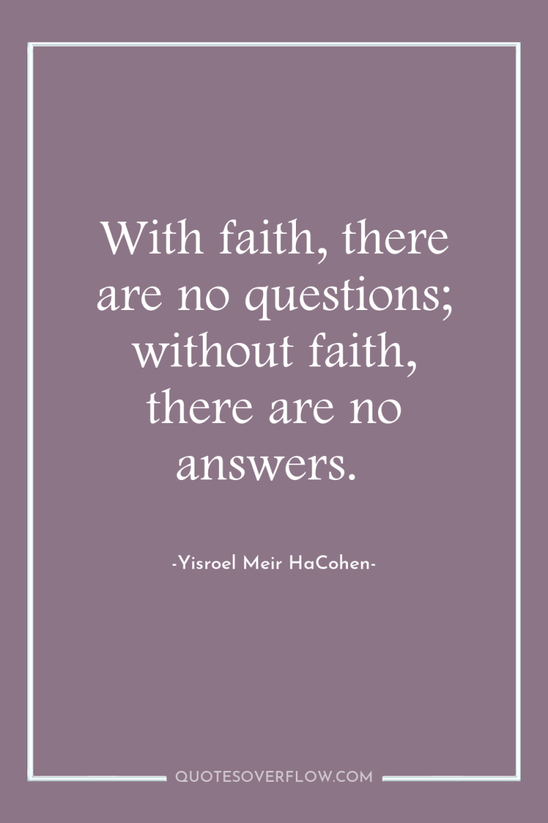 With faith, there are no questions; without faith, there are...