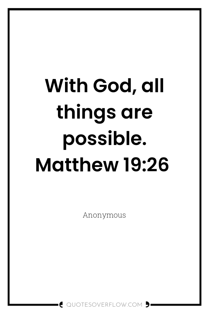 With God, all things are possible. Matthew 19:26 