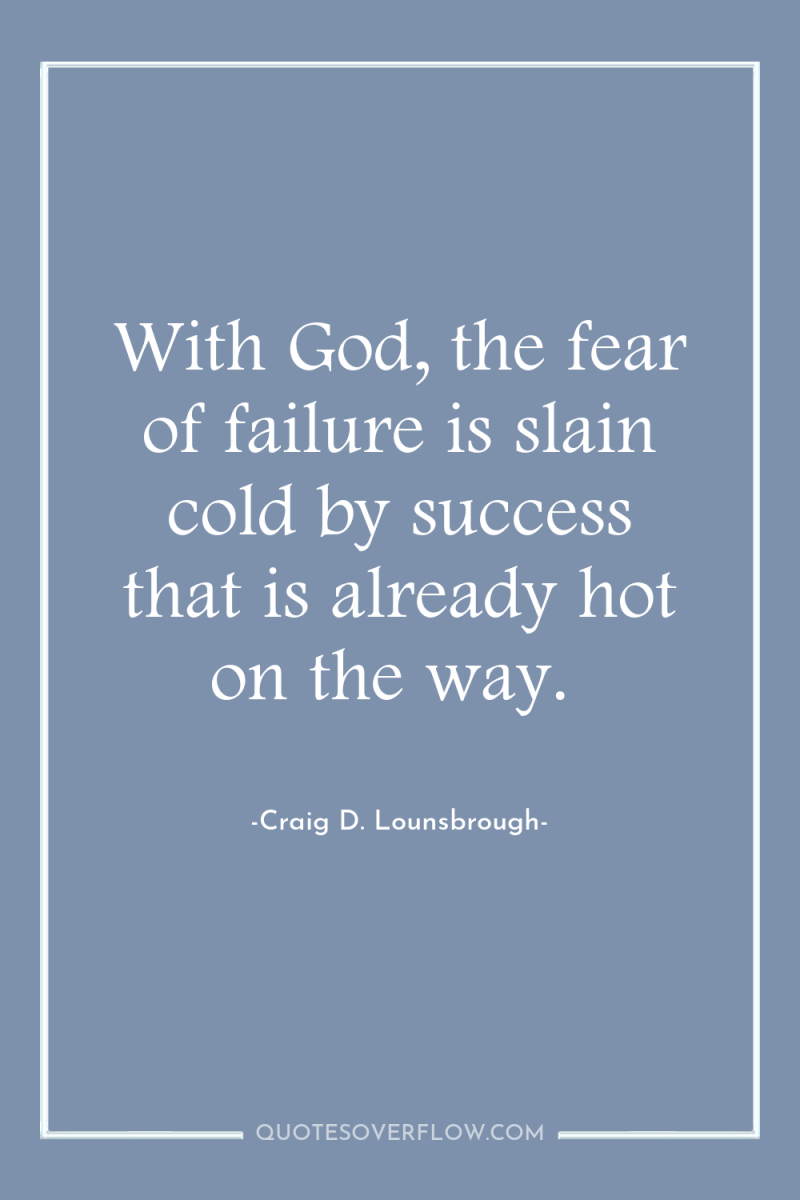 With God, the fear of failure is slain cold by...