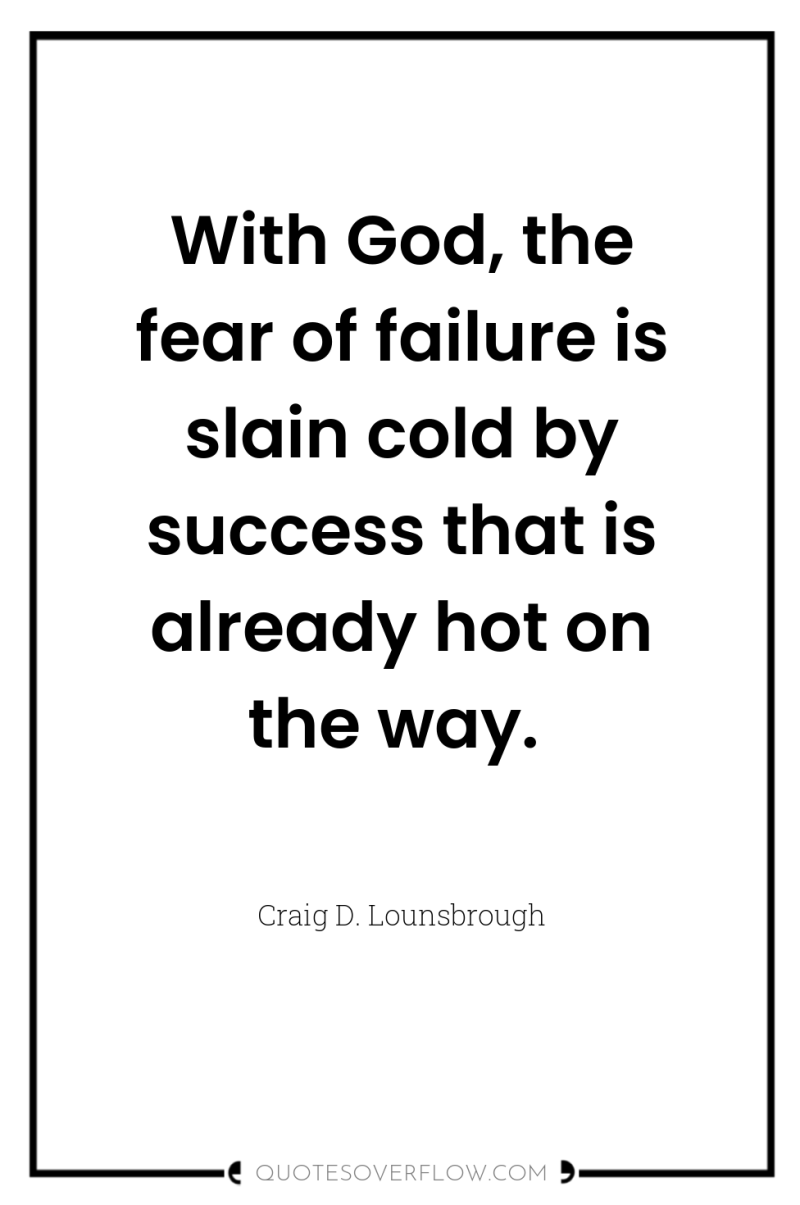 With God, the fear of failure is slain cold by...