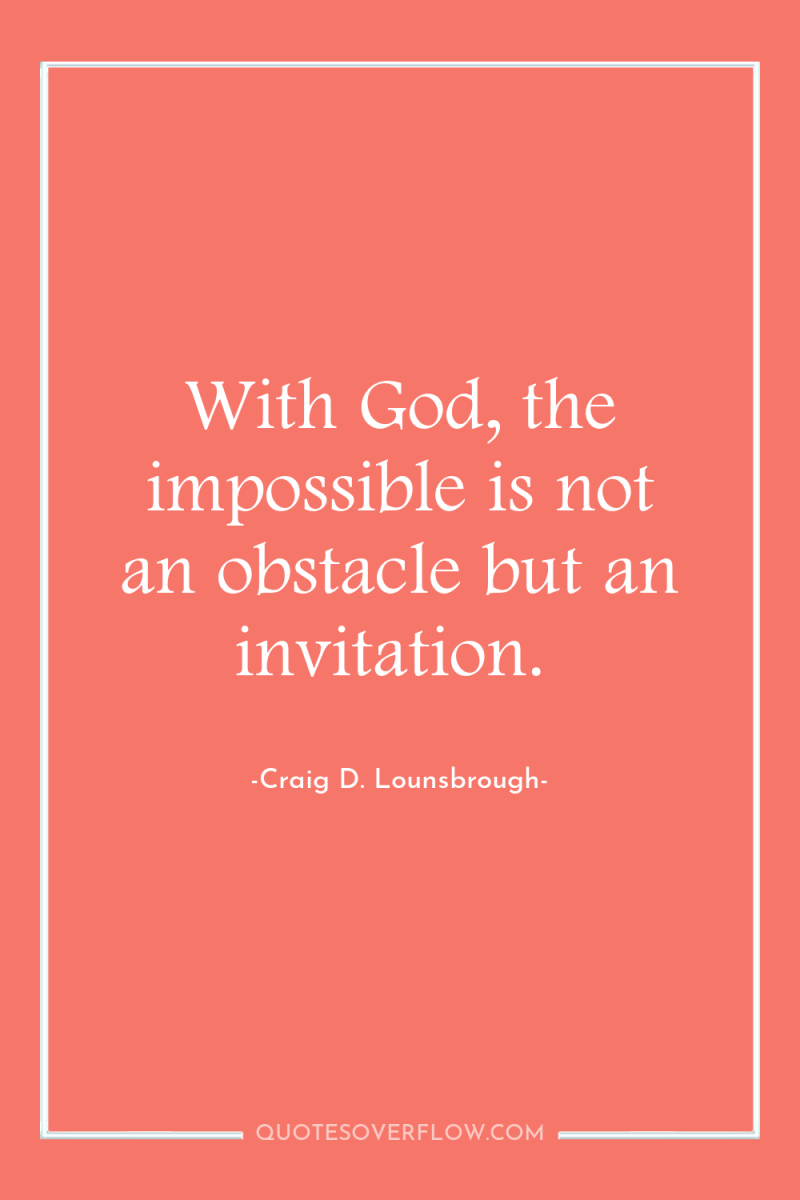 With God, the impossible is not an obstacle but an...