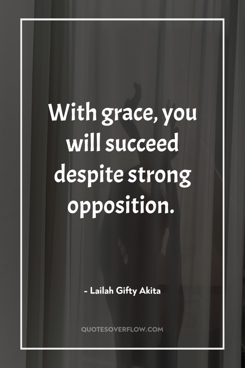 With grace, you will succeed despite strong opposition. 