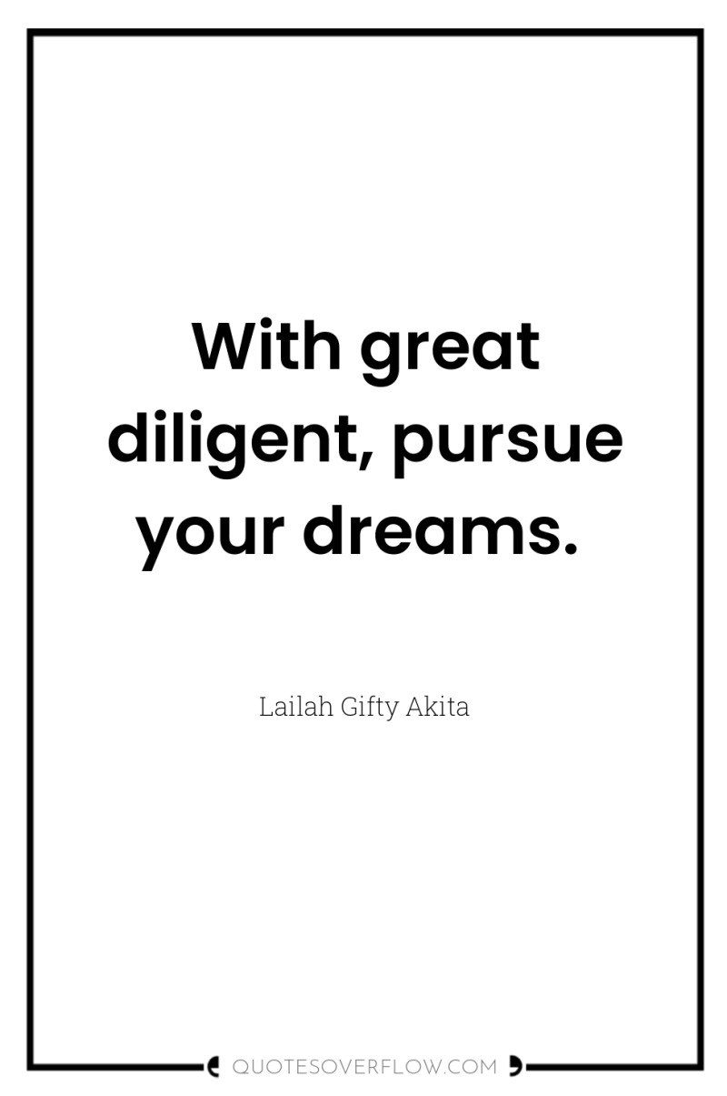 With great diligent, pursue your dreams. 