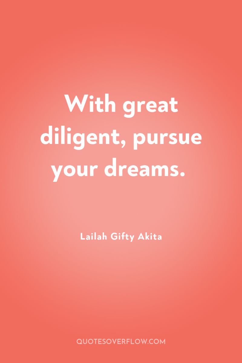 With great diligent, pursue your dreams. 