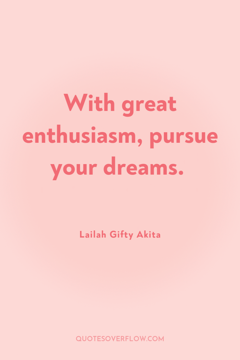 With great enthusiasm, pursue your dreams. 