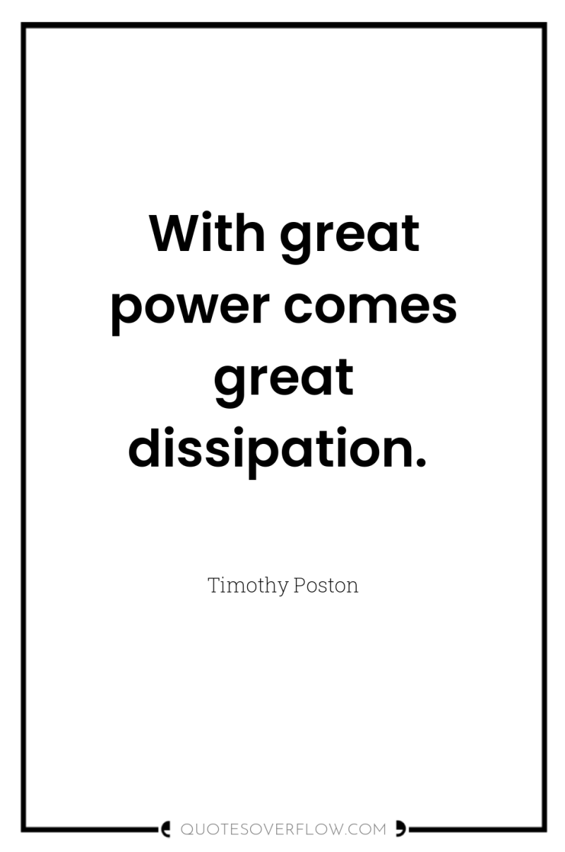 With great power comes great dissipation. 