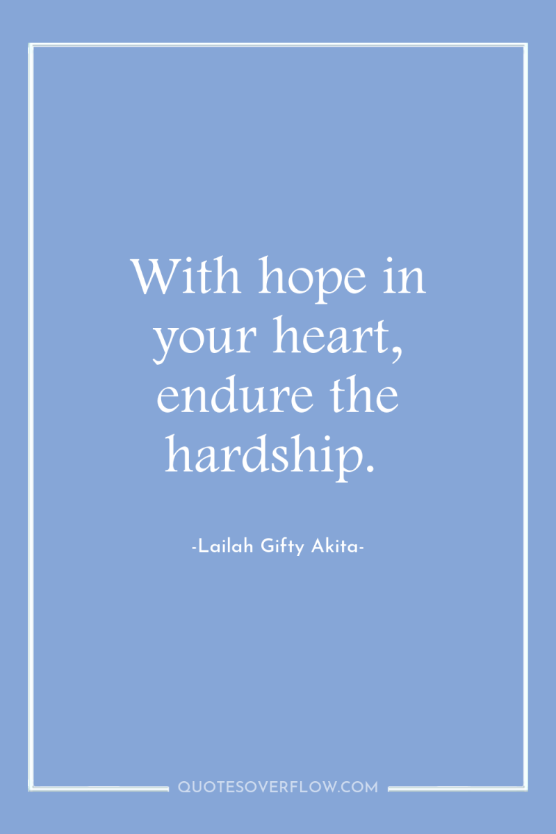 With hope in your heart, endure the hardship. 