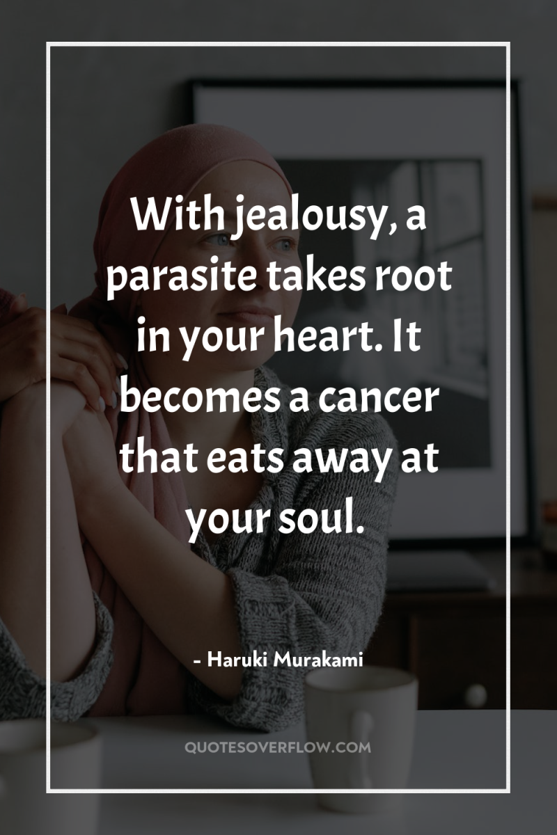 With jealousy, a parasite takes root in your heart. It...