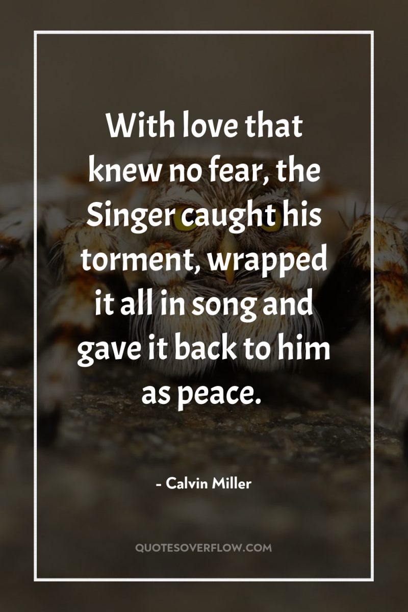 With love that knew no fear, the Singer caught his...
