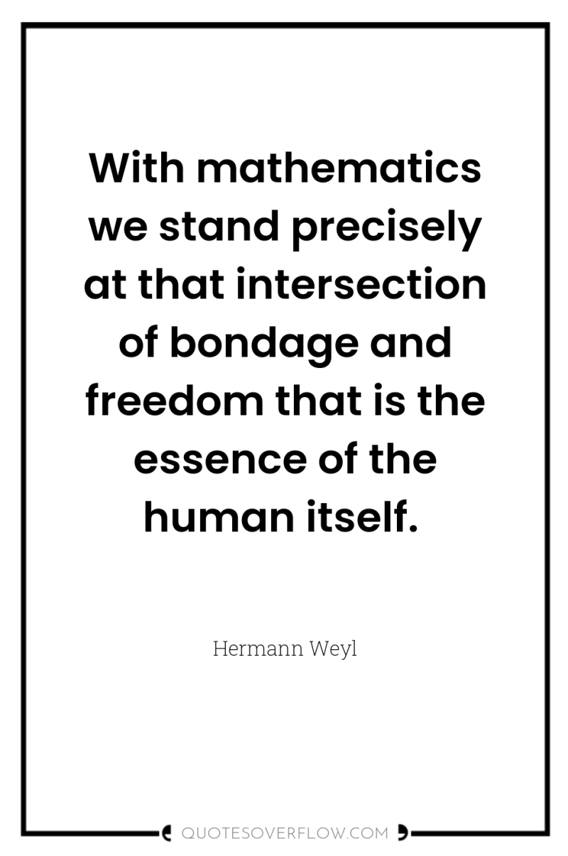 With mathematics we stand precisely at that intersection of bondage...