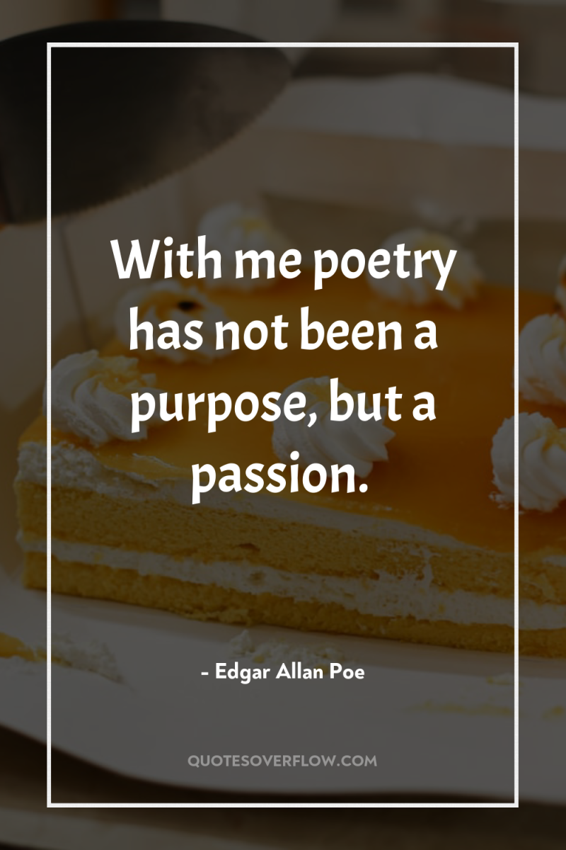 With me poetry has not been a purpose, but a...