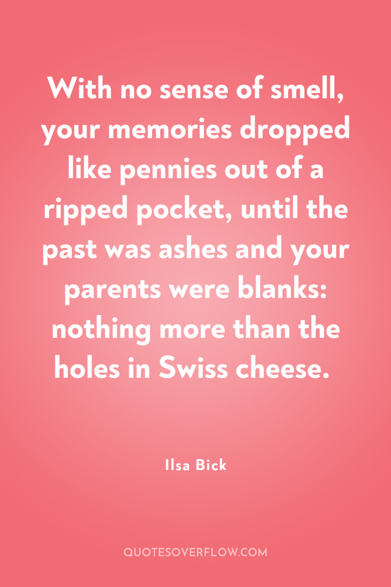 With no sense of smell, your memories dropped like pennies...