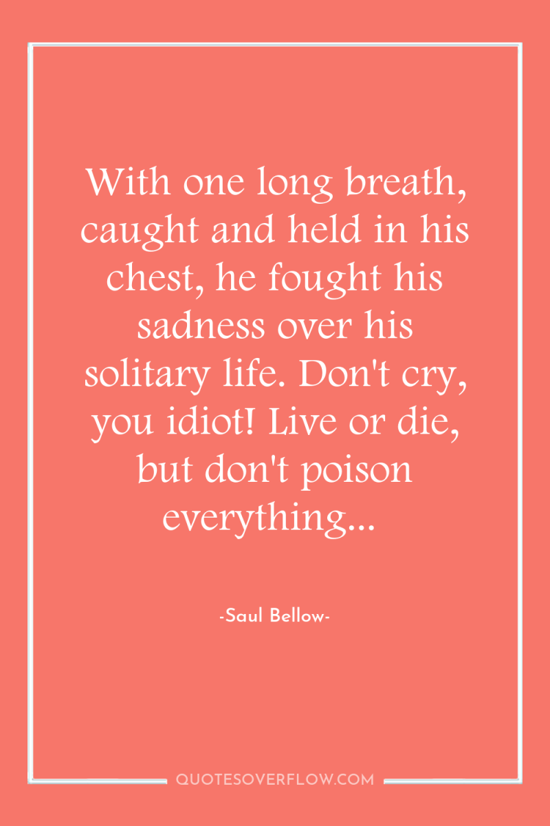 With one long breath, caught and held in his chest,...