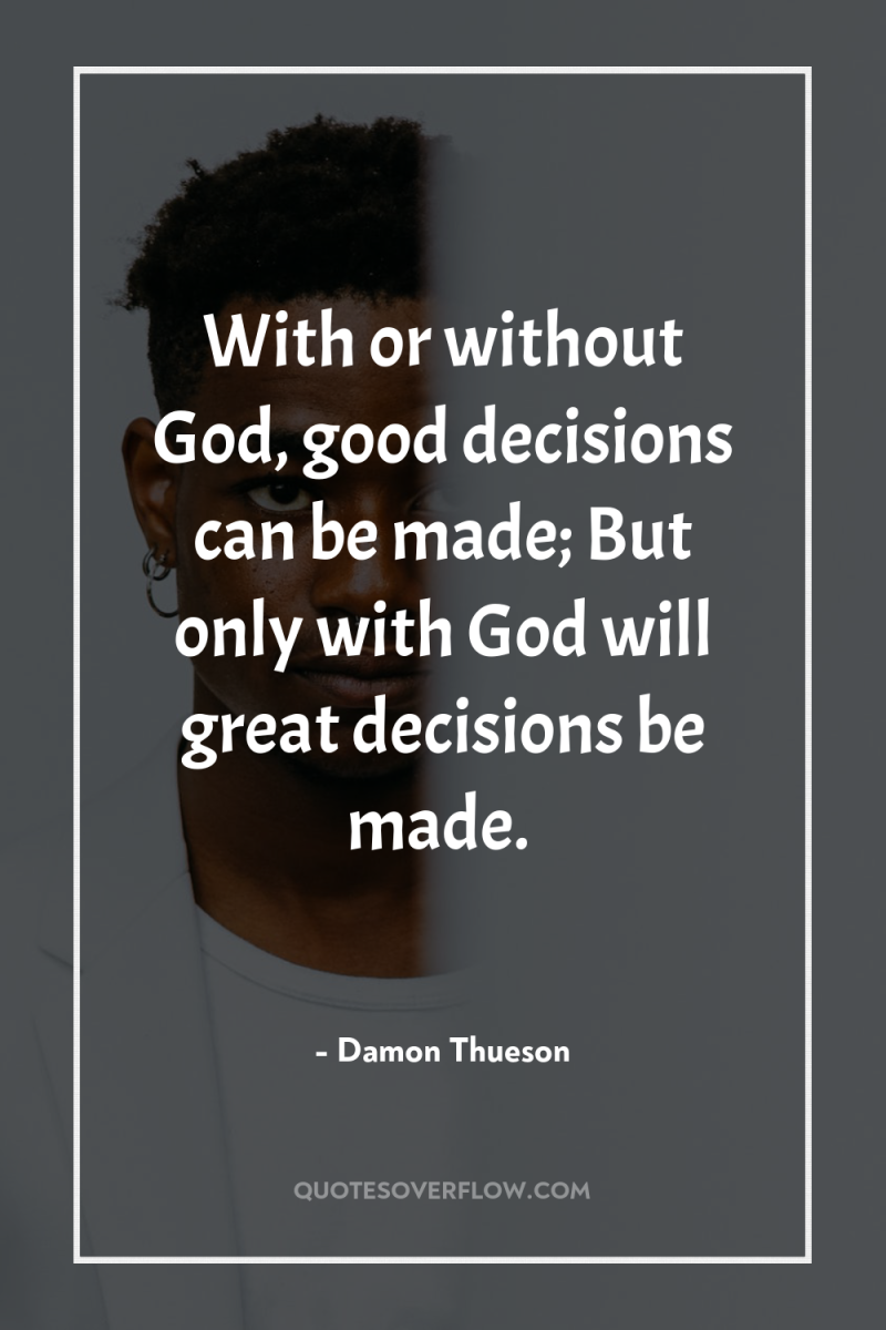 With or without God, good decisions can be made; But...