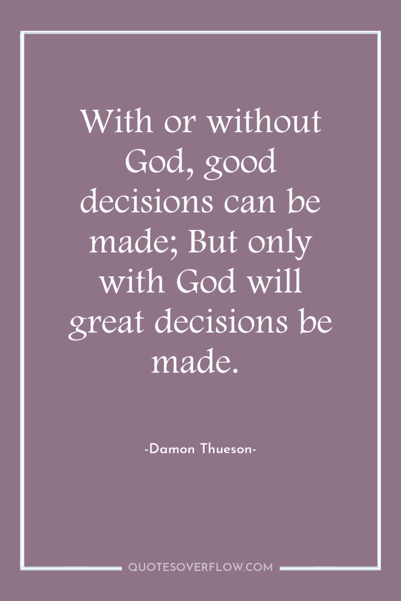 With or without God, good decisions can be made; But...