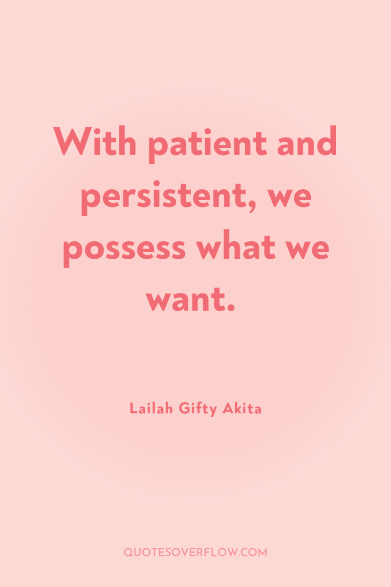 With patient and persistent, we possess what we want. 