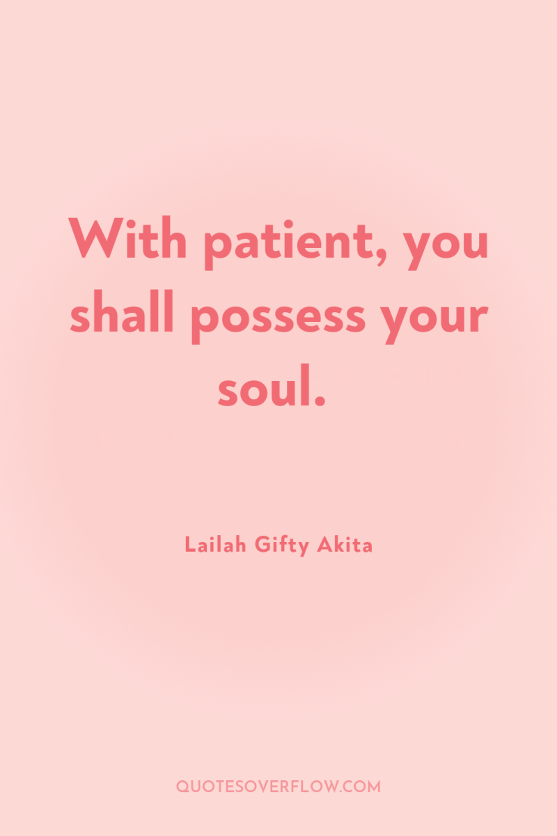 With patient, you shall possess your soul. 