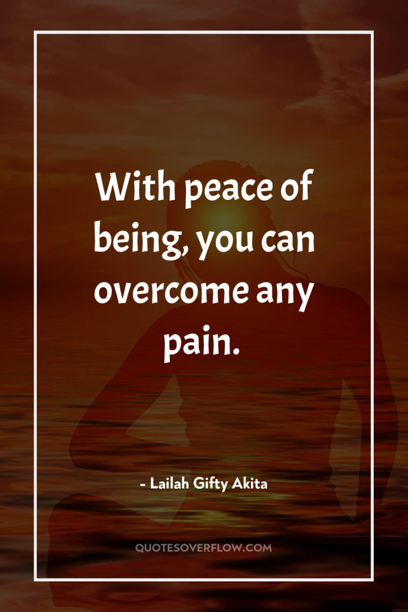With peace of being, you can overcome any pain. 