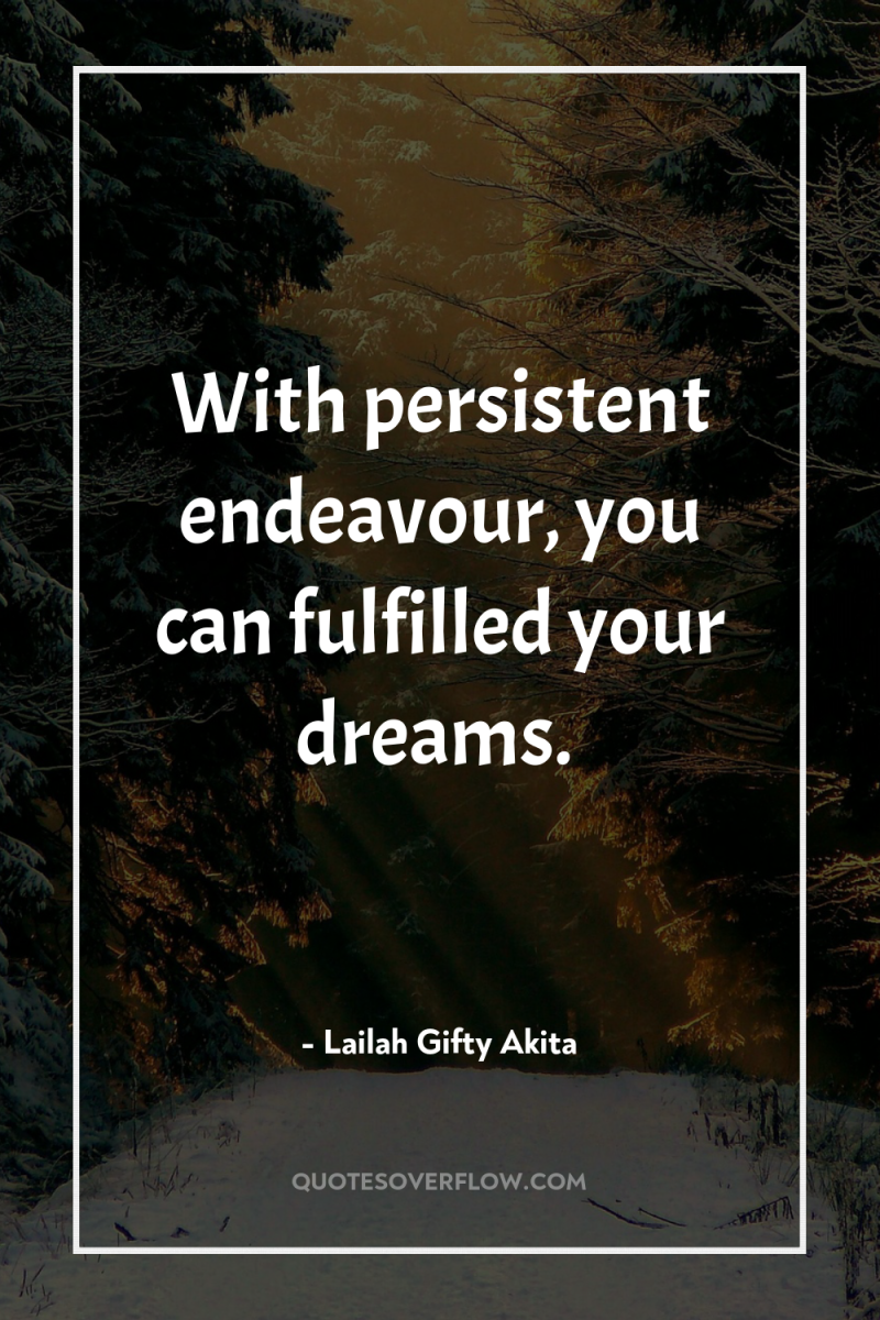 With persistent endeavour, you can fulfilled your dreams. 