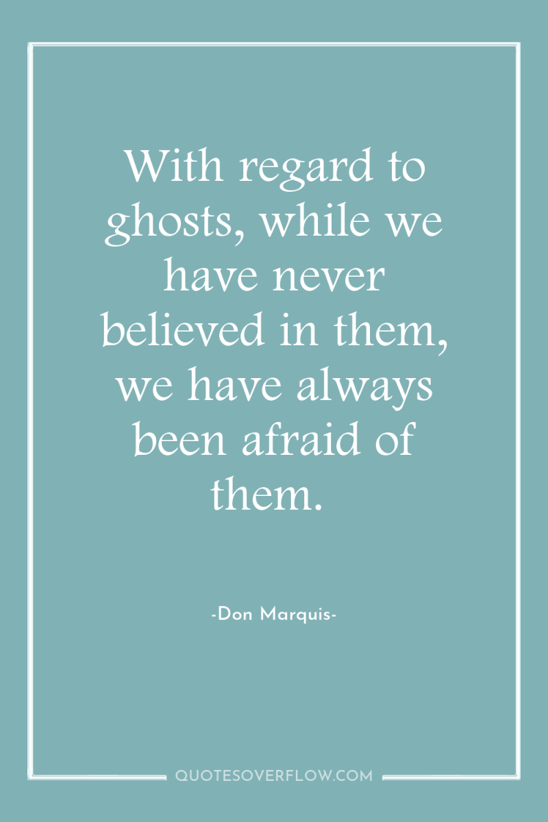 With regard to ghosts, while we have never believed in...