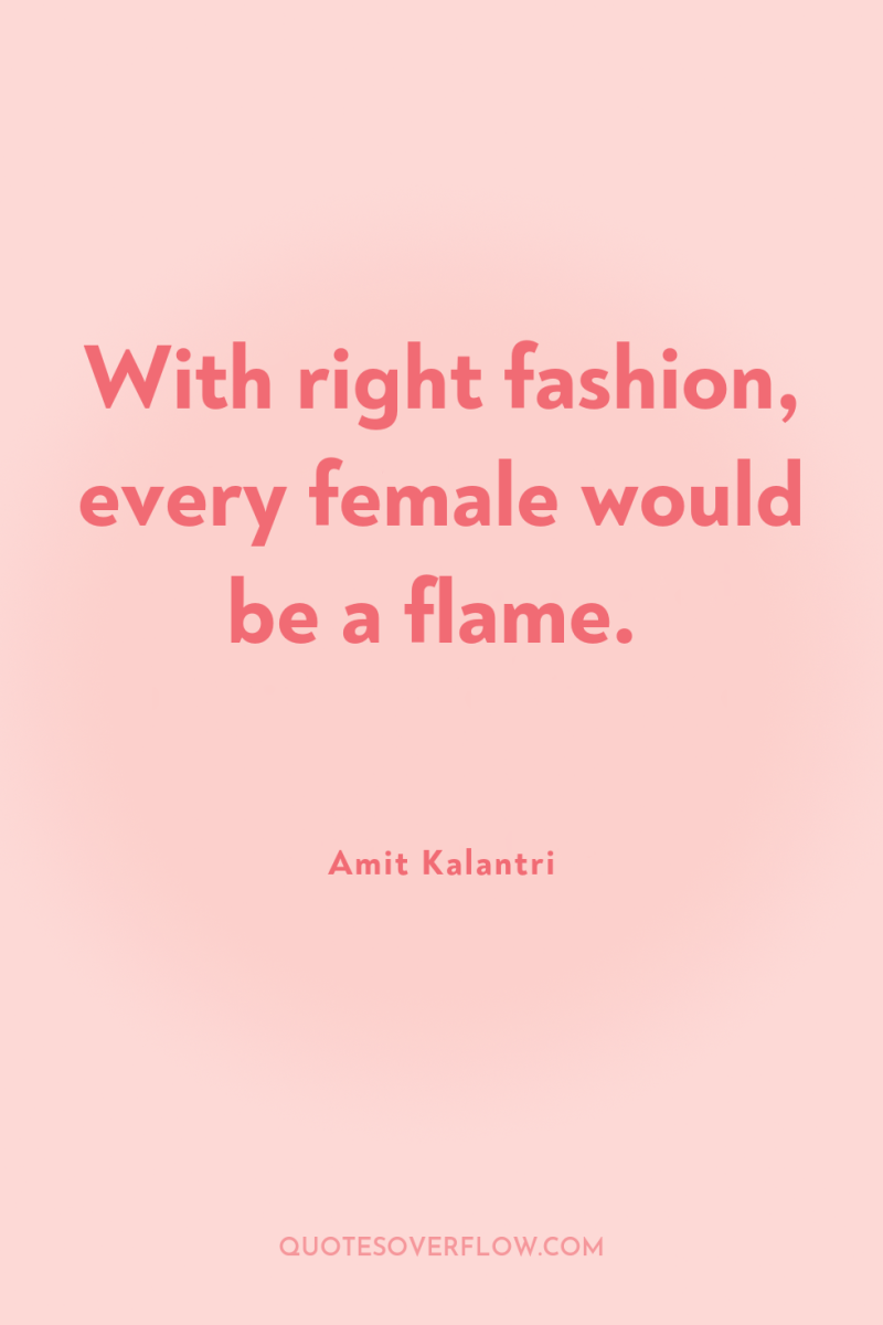 With right fashion, every female would be a flame. 