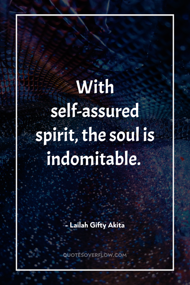 With self-assured spirit, the soul is indomitable. 