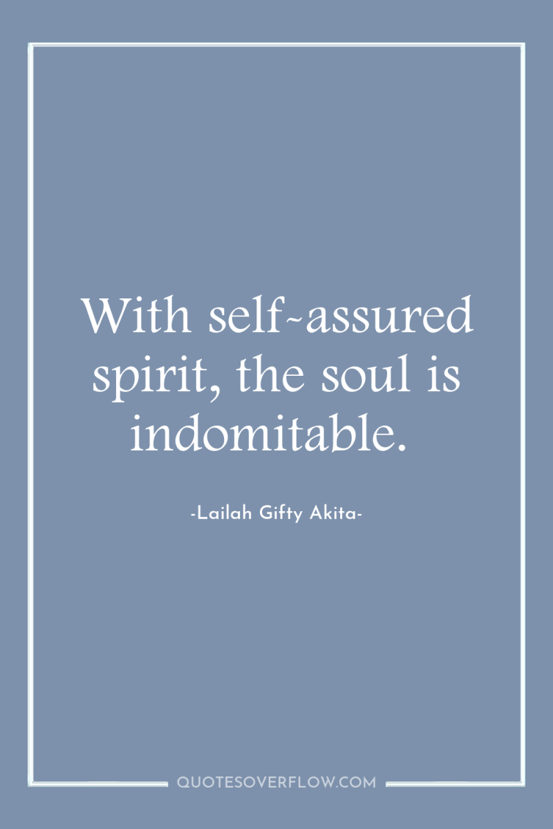 With self-assured spirit, the soul is indomitable. 