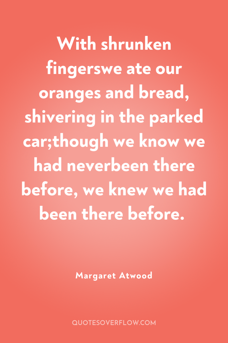 With shrunken fingerswe ate our oranges and bread, shivering in...