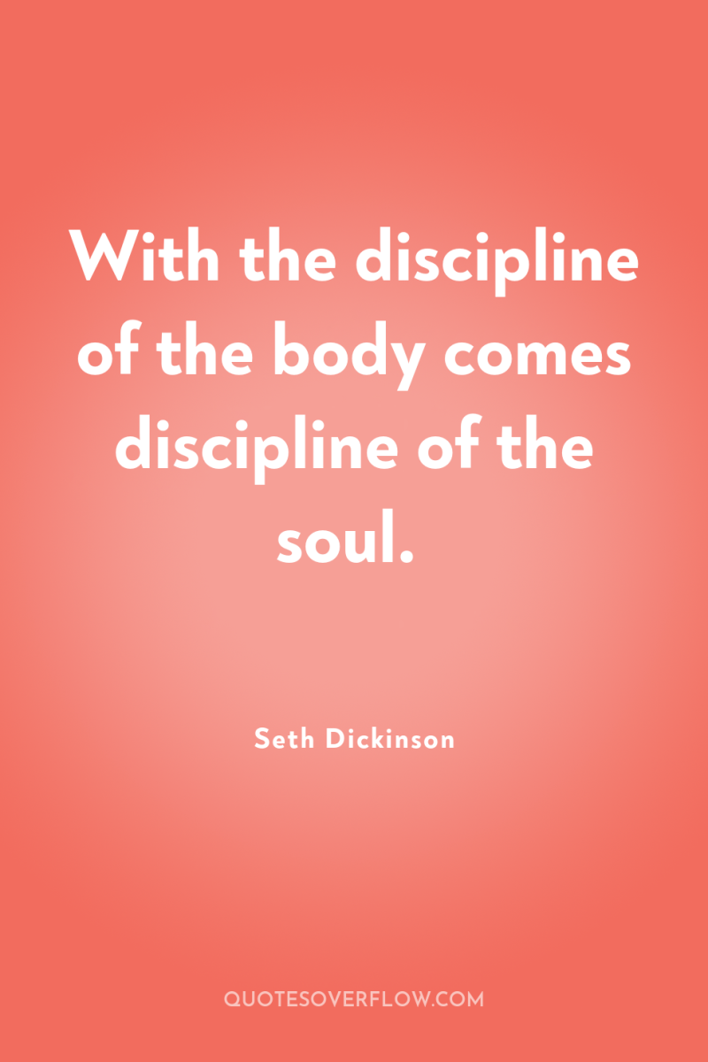 With the discipline of the body comes discipline of the...