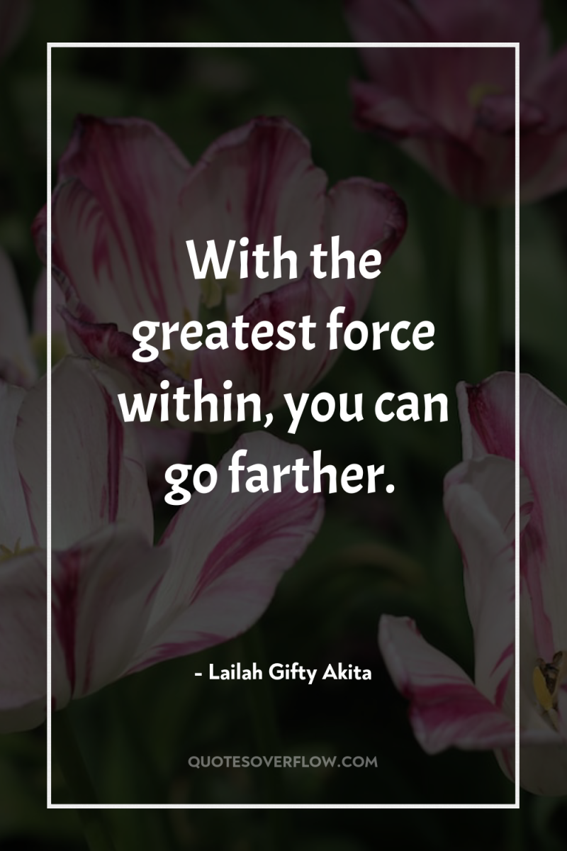With the greatest force within, you can go farther. 