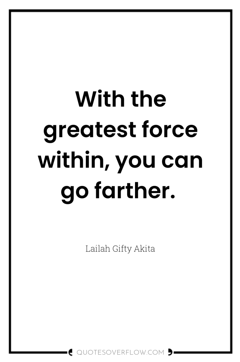 With the greatest force within, you can go farther. 
