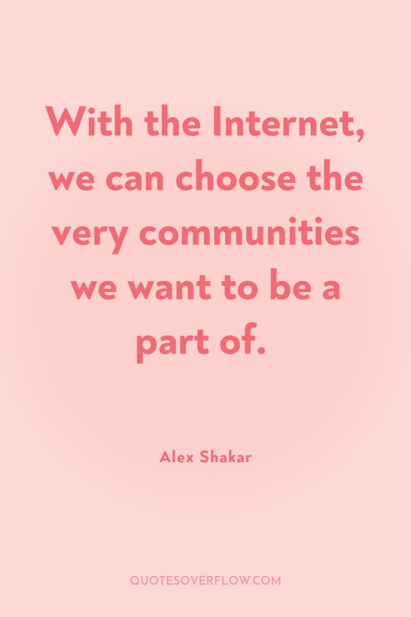With the Internet, we can choose the very communities we...