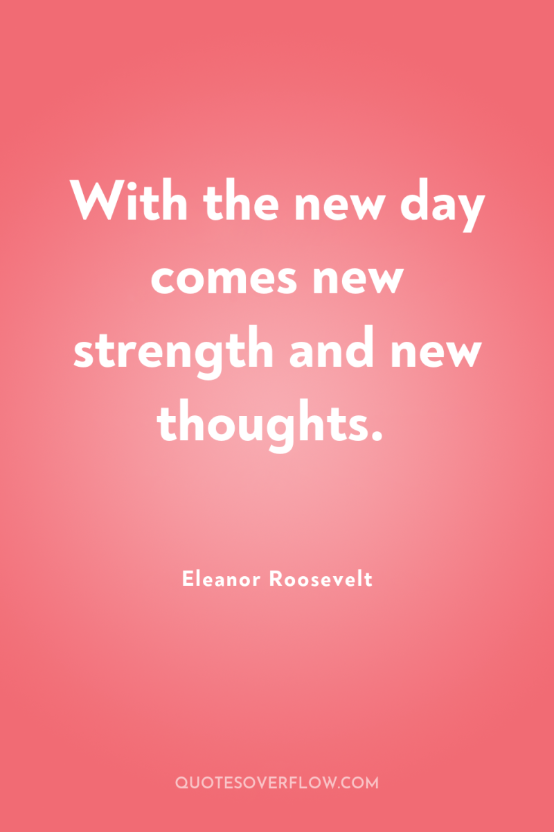 With the new day comes new strength and new thoughts. 
