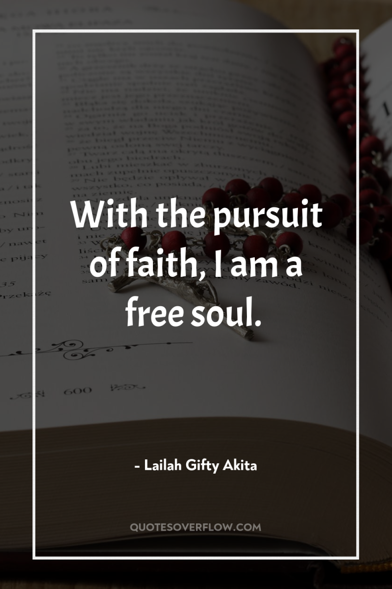 With the pursuit of faith, I am a free soul. 