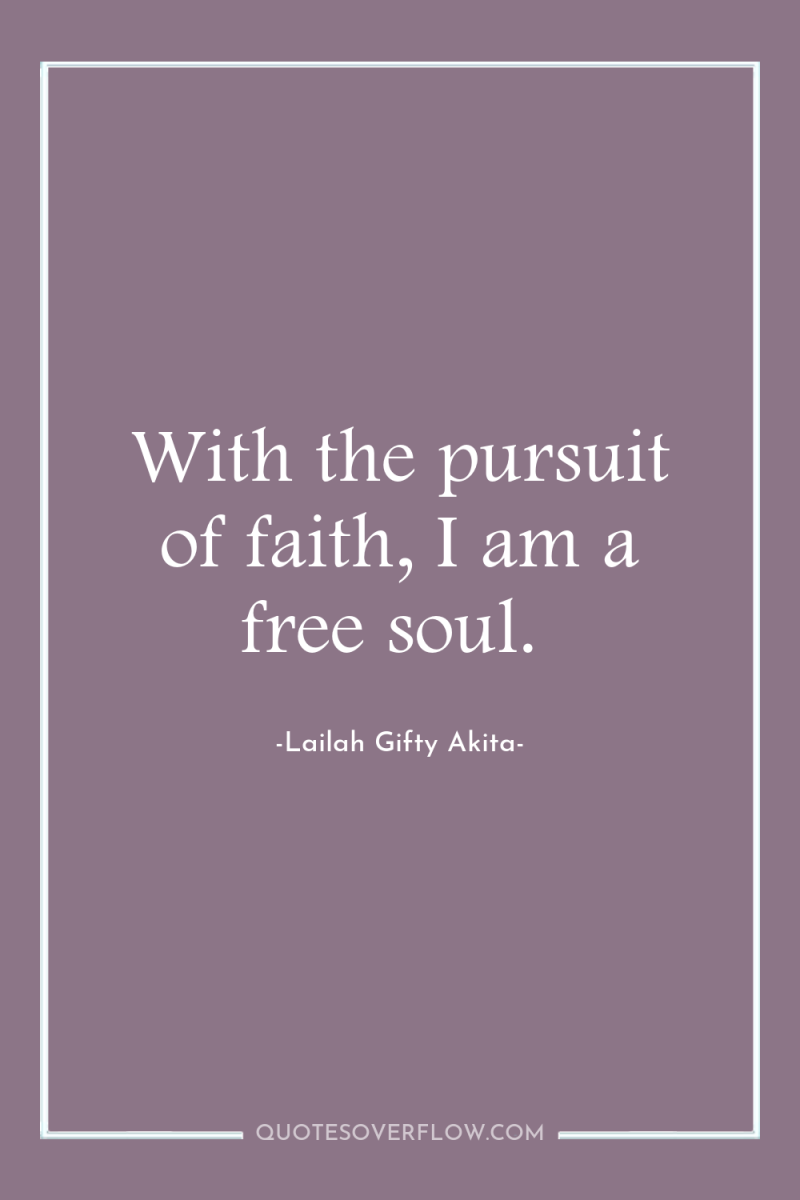 With the pursuit of faith, I am a free soul. 