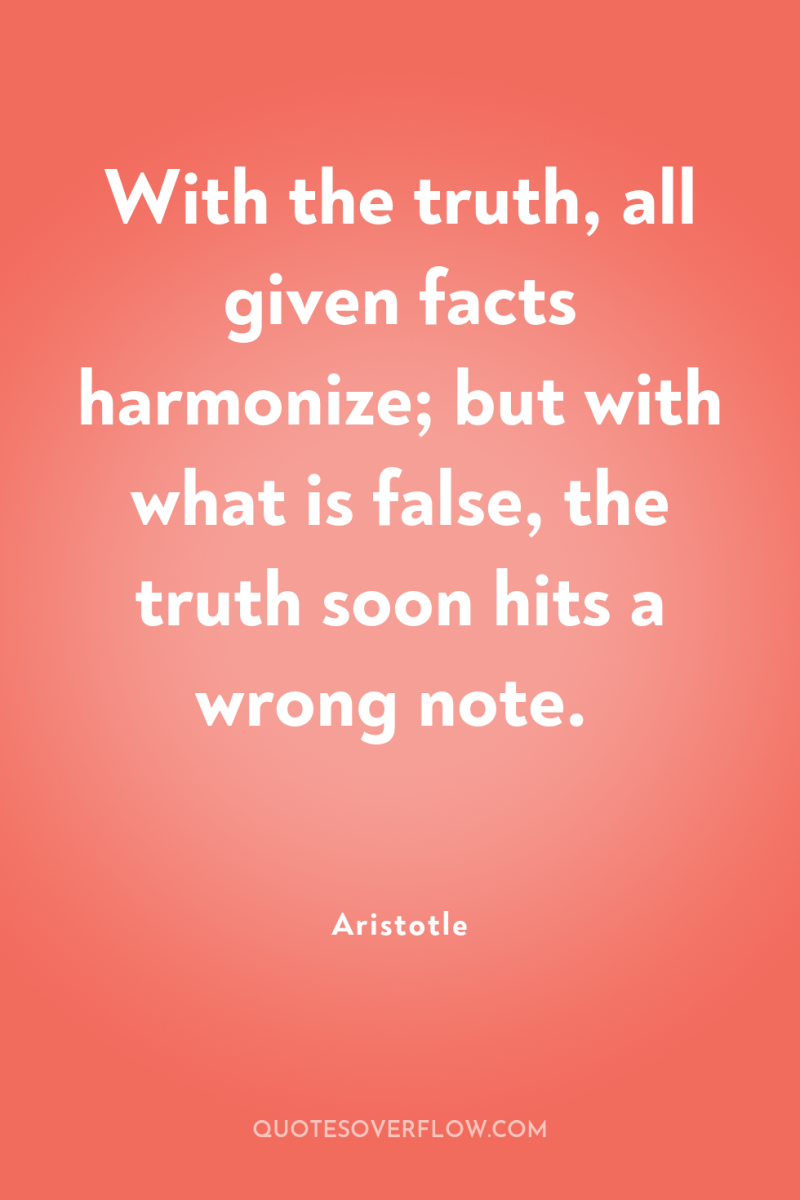 With the truth, all given facts harmonize; but with what...