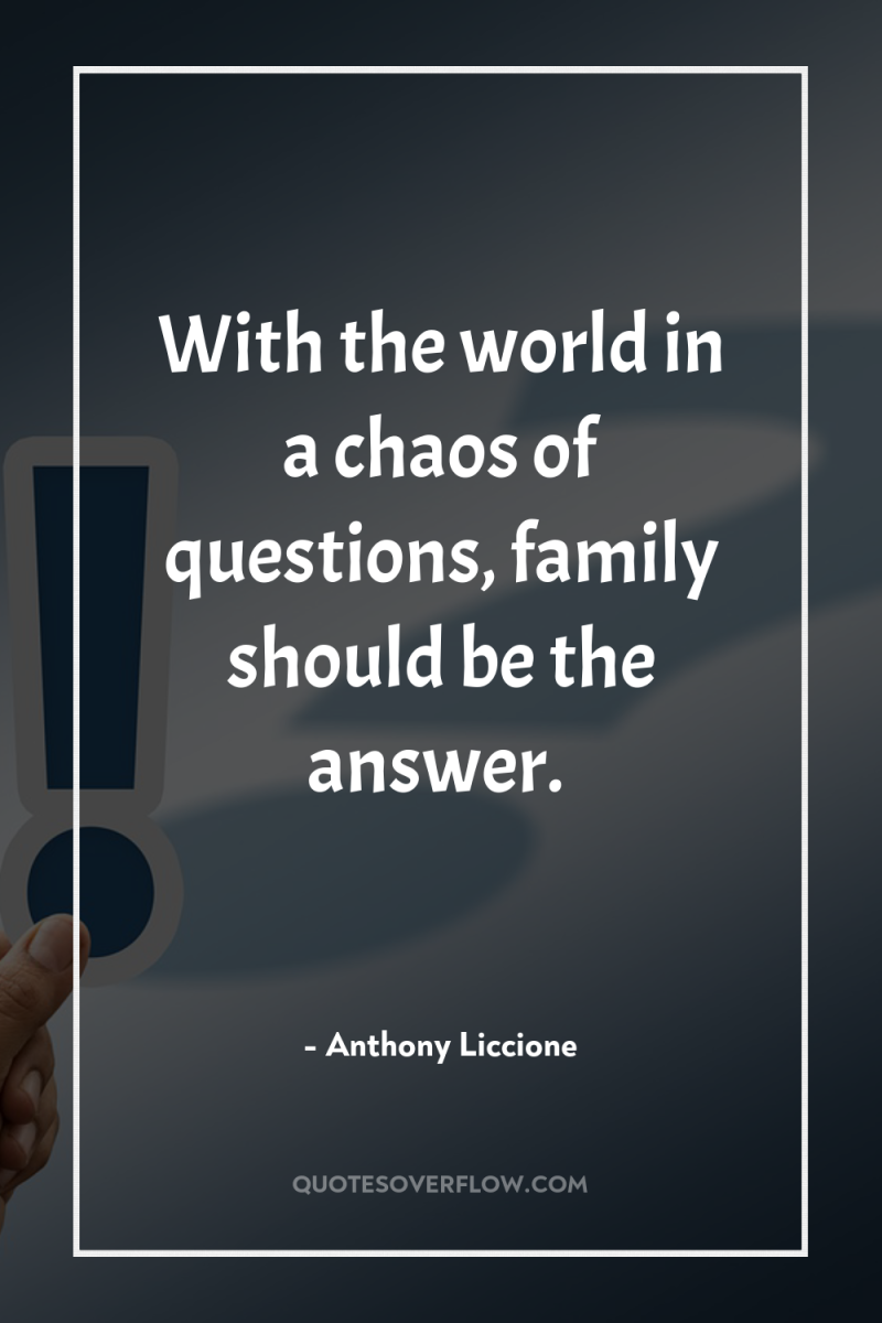 With the world in a chaos of questions, family should...