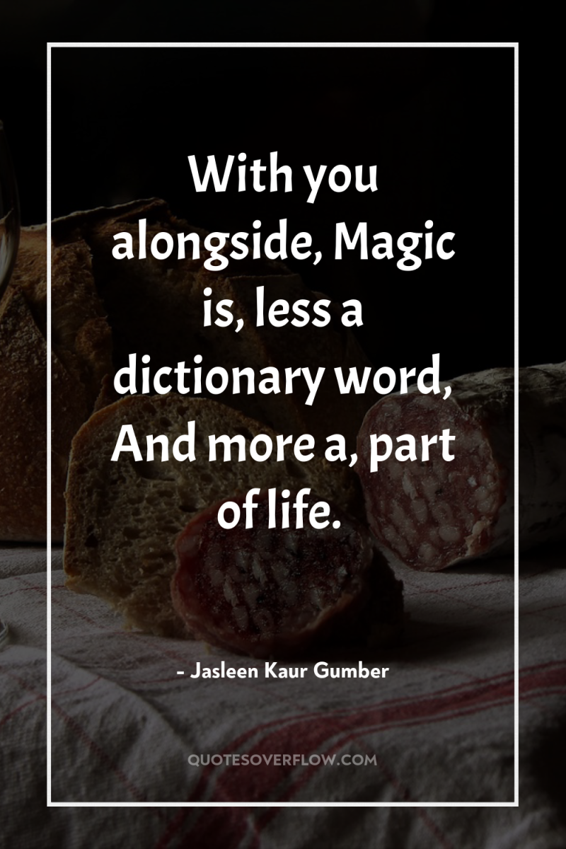 With you alongside, Magic is, less a dictionary word, And...
