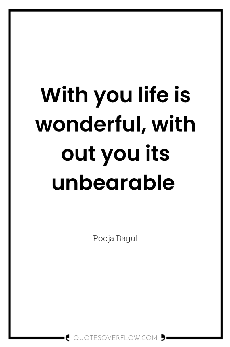 With you life is wonderful, with out you its unbearable 