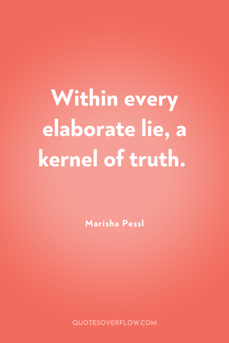 Within every elaborate lie, a kernel of truth. 