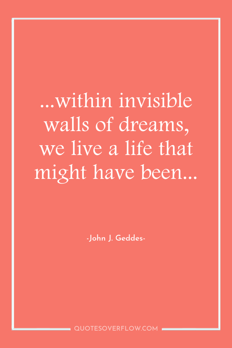 ...within invisible walls of dreams, we live a life that...