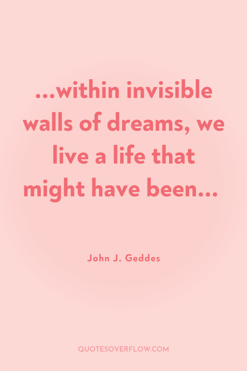 ...within invisible walls of dreams, we live a life that...