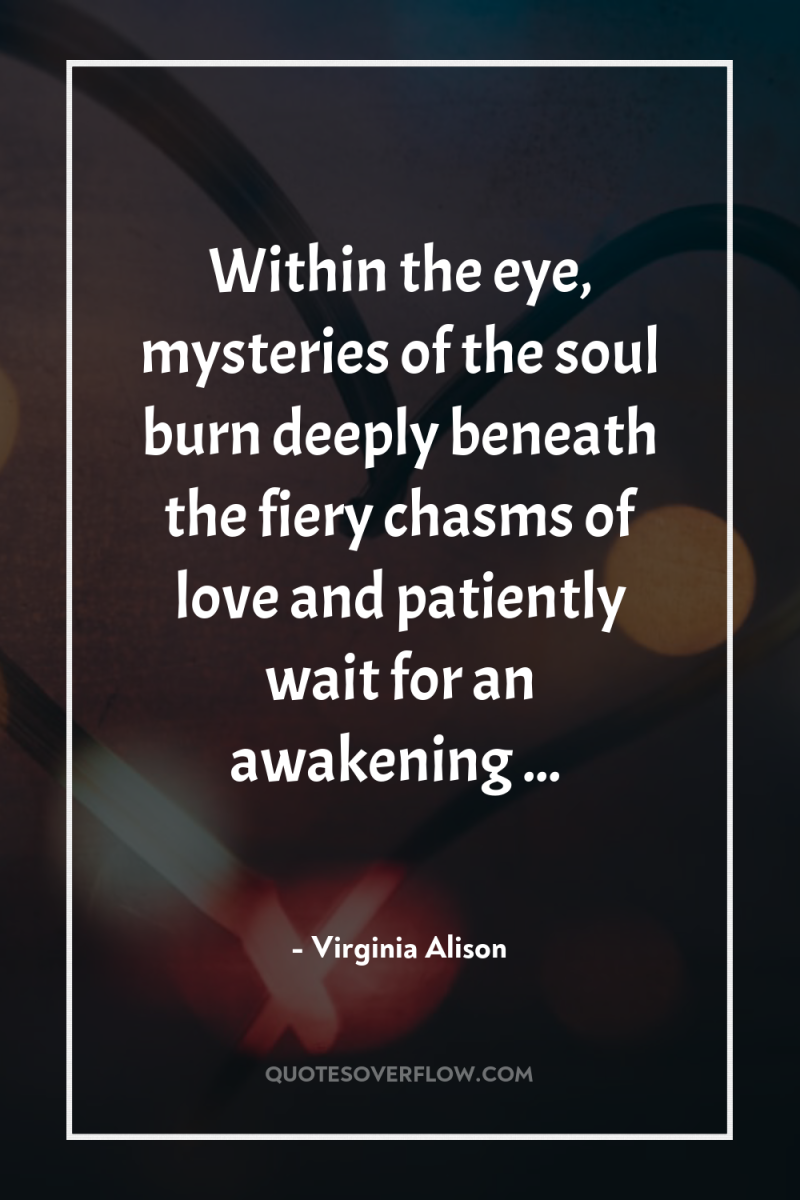 Within the eye, mysteries of the soul burn deeply beneath...