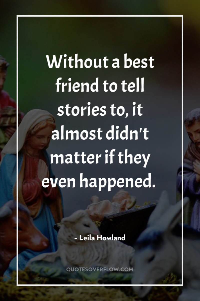 Without a best friend to tell stories to, it almost...